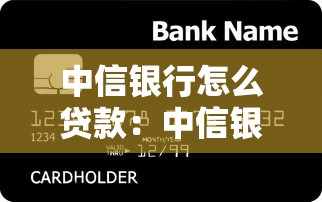 中信银行怎么贷款：中信银行贷款申请流程及条件有哪些