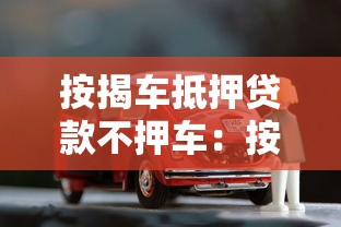按揭车抵押贷款不押车：按揭车如何申请不押车的抵押贷款
