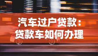 汽车过户贷款：贷款车如何办理过户手续