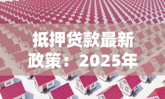 抵押贷款最新政策：2025年抵押贷款有哪些新变化