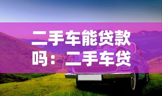 二手车能贷款吗：二手车贷款需要哪些条件