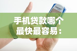 手机贷款哪个最快最容易：哪些手机贷款审批快门槛低