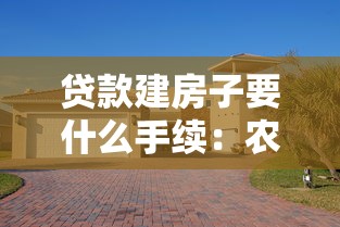 贷款建房子要什么手续：农村建房贷款需哪些申请材料