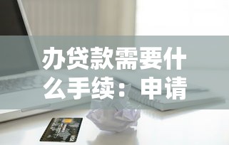 办贷款需要什么手续：申请贷款的必备材料和流程