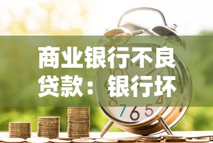 商业银行不良贷款：银行坏账问题如何影响金融稳定
