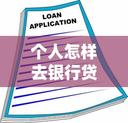 个人怎样去银行贷款：个人银行贷款申请流程指南