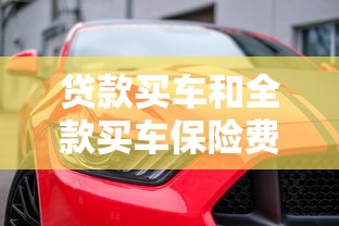 贷款买车和全款买车保险费一样吗：贷款和全款购车保险费用差异大吗