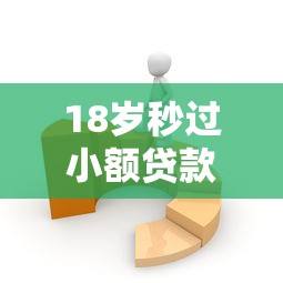 18岁秒过小额贷款：18岁快速申请小额贷靠谱吗