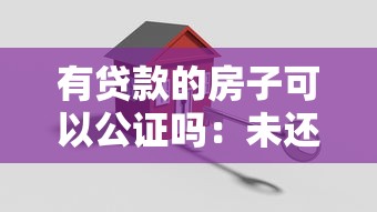 有贷款的房子可以公证吗：未还贷房产能否办理公证手续