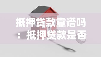 抵押贷款靠谱吗：抵押贷款是否安全可靠