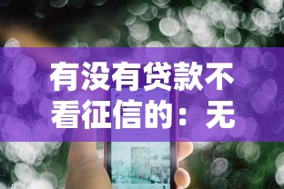 有没有贷款不看征信的：无视征信的贷款有哪些选择