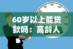 60岁以上能贷款吗：高龄人群贷款可行性如何
