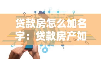 贷款房怎么加名字：贷款房产如何添加共有人
