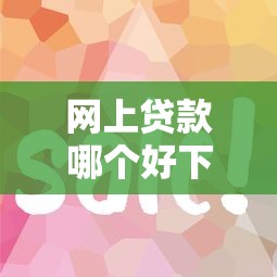 网上贷款哪个好下款：哪些网贷平台容易通过审核