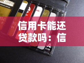 信用卡能还贷款吗：信用卡能否用于偿还其他贷款