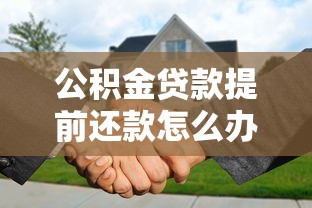 公积金贷款提前还款怎么办理：公积金贷款提前还款怎样申请