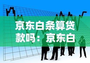 京东白条算贷款吗：京东白条是否属于信贷产品