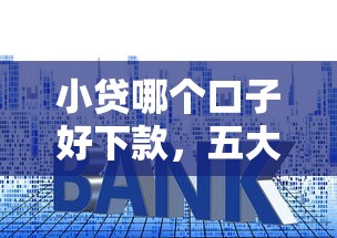 小贷哪个口子好下款，五大2025最新网贷借款平台好