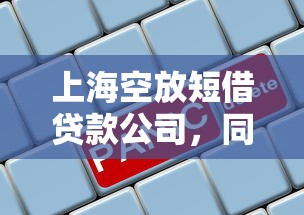 上海空放短借贷款公司，同城五个2025最新什么借钱平台靠谱