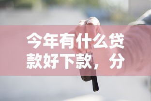 今年有什么贷款好下款，分享五个2025最新有车在平台好贷款
