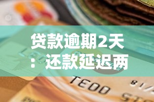 贷款逾期2天：还款延迟两天会有什么影响