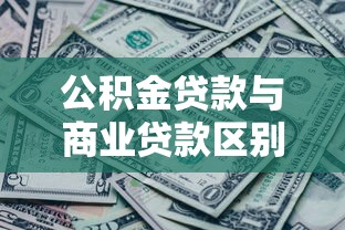 公积金贷款与商业贷款区别：房贷选公积金还是商贷更划算
