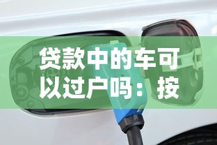 贷款中的车可以过户吗：按揭车辆如何办理过户手续