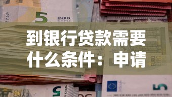 到银行贷款需要什么条件：申请银行贷款需满足哪些要求