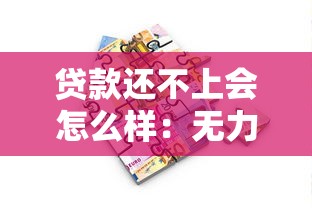 贷款还不上会怎么样：无力偿还贷款将面临哪些后果