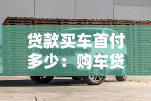 贷款买车首付多少：购车贷款首付比例一般是多少