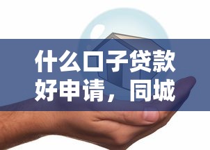 什么口子贷款好申请，同城五个2025最新平安网贷平台