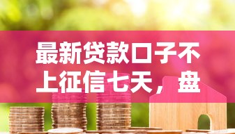 最新贷款口子不上征信七天，盘点五个2025最新黑户借1000借款平台能放款
