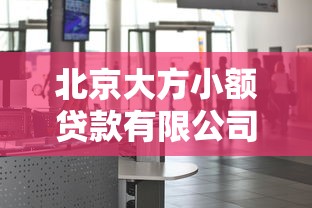 北京大方小额贷款有限公司：北京大方贷款公司服务如何