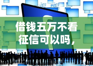借钱五万不看征信可以吗，探讨五款2025最新黑平台贷款