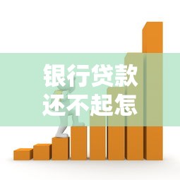 银行贷款还不起怎么办：银行贷款无力偿还如何解决