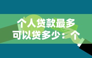 个人贷款最多可以贷多少：个人信用贷款上限是多少
