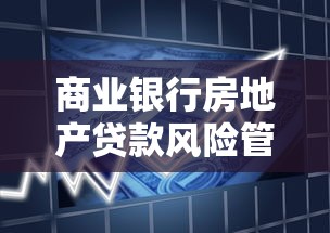 商业银行房地产贷款风险管理指引：银行如何防范房贷业务风险