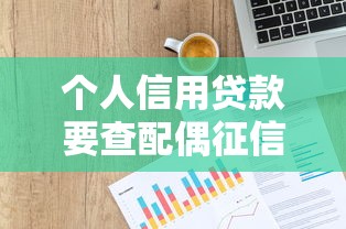 个人信用贷款要查配偶征信吗：个人信用贷是否影响配偶征信
