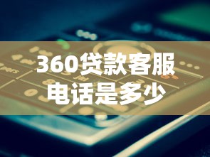 360贷款客服电话是多少：360借款官方客服热线查询