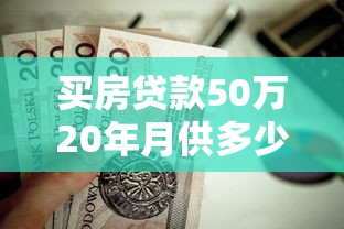 买房贷款50万20年月供多少：50万房贷20年月供怎么计算最划算
