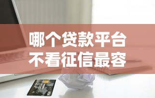 哪个贷款平台不看征信最容易贷到款钱贷，省内五个2025最新2025口子交流论坛最新