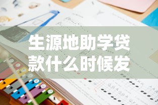 生源地助学贷款什么时候发放：生源地助学贷款何时到账