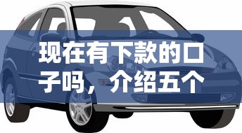 现在有下款的口子吗，介绍五个2025最新靠谱的车抵押贷款平台