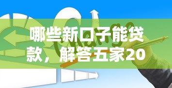 哪些新口子能贷款，解答五家2025最新下载贷款平台