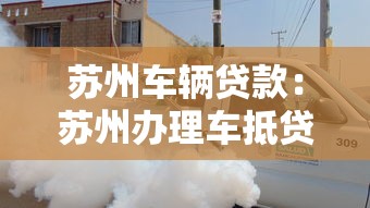 苏州车辆贷款：苏州办理车抵贷需要哪些条件和材料