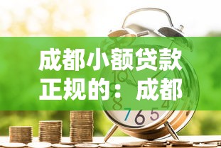 成都小额贷款正规的：成都哪里有靠谱的小额借贷