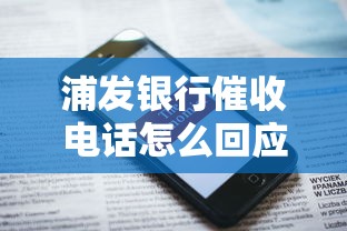 浦发银行催收电话怎么回应的，阐述5家2025最新贷款公司平台