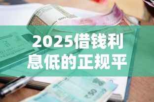 2025借钱利息低的正规平台，推荐五个2025最新714贷款平台