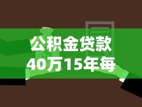公积金贷款40万15年每月还多少：40万公积金贷15年每月还款额是多少