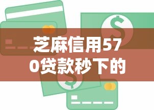 芝麻信用570贷款秒下的：信用分570能快速借到钱吗